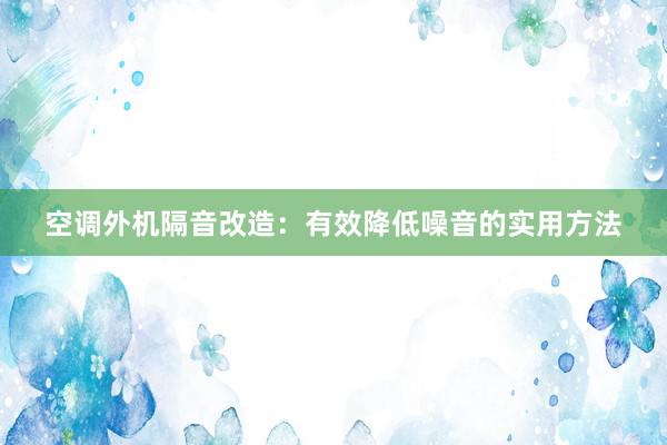 空调外机隔音改造：有效降低噪音的实用方法