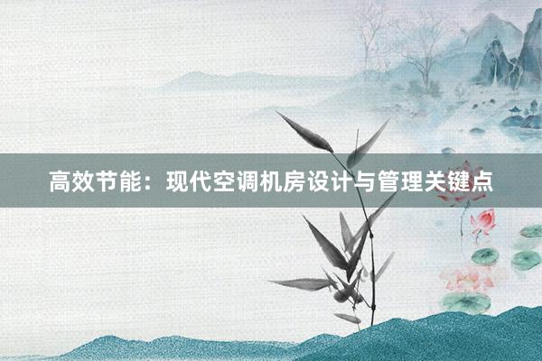 高效节能：现代空调机房设计与管理关键点