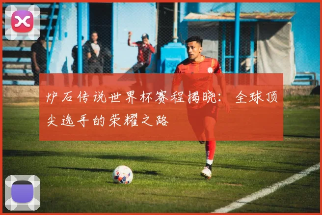 炉石传说世界杯赛程揭晓：全球顶尖选手的荣耀之路