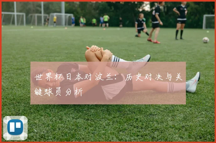 世界杯日本对波兰：历史对决与关键球员分析