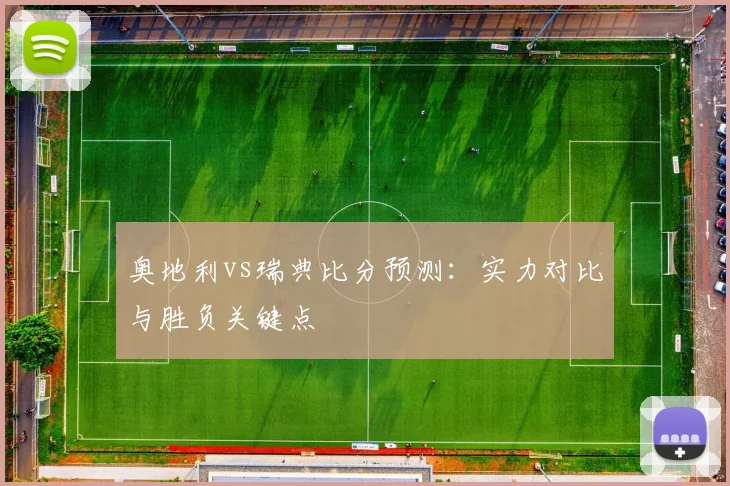 奥地利vs瑞典比分预测：实力对比与胜负关键点