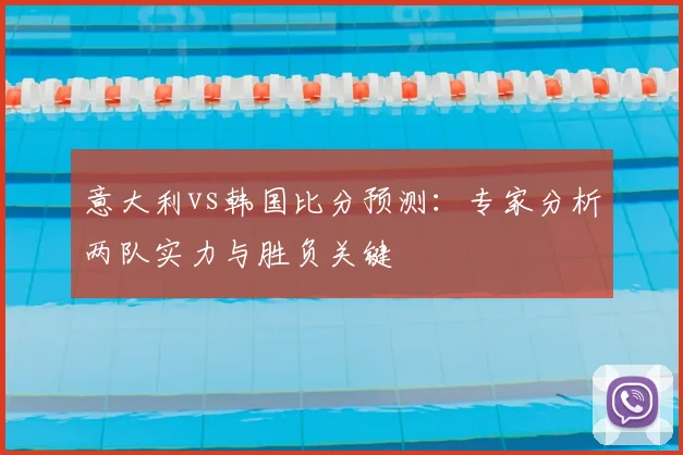 意大利vs韩国比分预测：专家分析两队实力与胜负关键