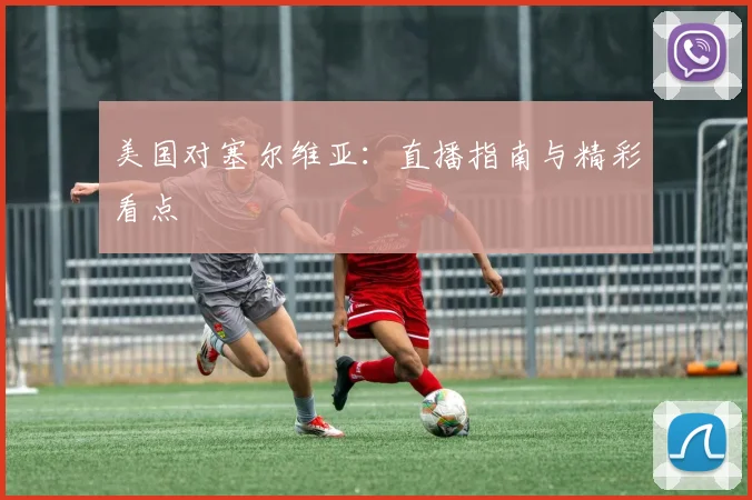 美国对塞尔维亚：直播指南与精彩看点