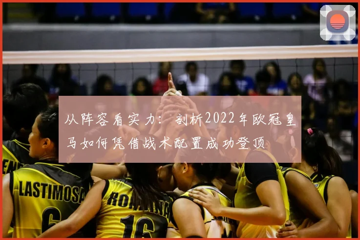 从阵容看实力:剖析2022年欧冠皇马如何凭借战术配置成功登顶