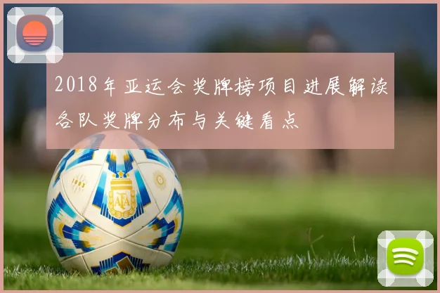 2018年亚运会奖牌榜项目进展解读各队奖牌分布与关键看点