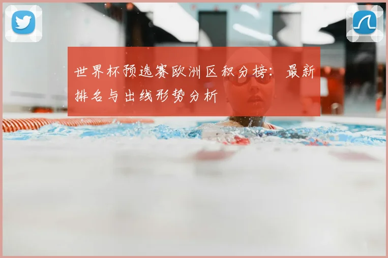 世界杯预选赛欧洲区积分榜：最新排名与出线形势分析