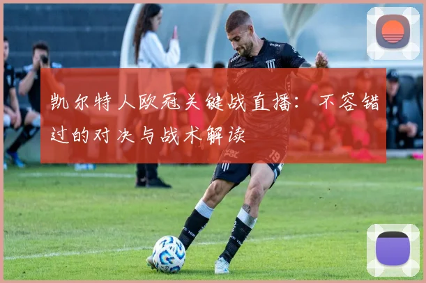 凯尔特人欧冠关键战直播:不容错过的对决与战术解读