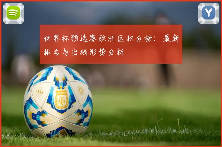世界杯预选赛欧洲区积分榜：最新排名与出线形势分析