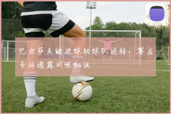 巴尔萨关键进球助球队逆转，赛后专访透露训练秘诀