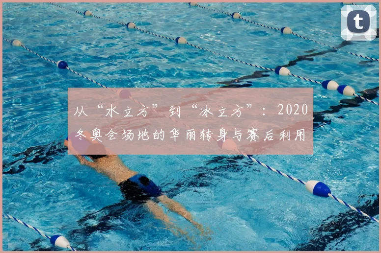 从“水立方”到“冰立方”：2020冬奥会场地的华丽转身与赛后利用