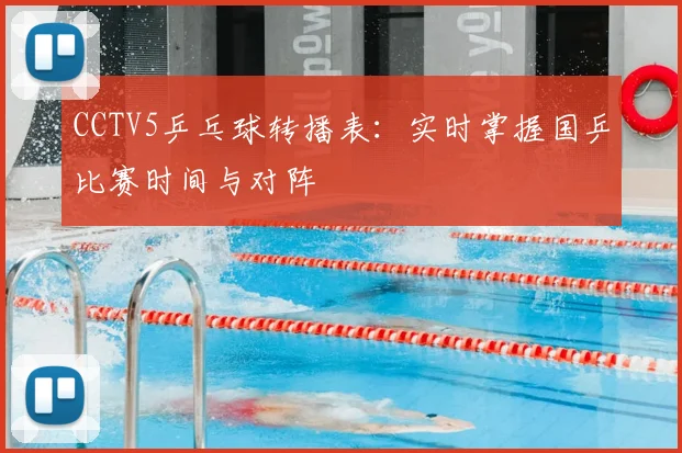 CCTV5乒乓球转播表：实时掌握国乒比赛时间与对阵