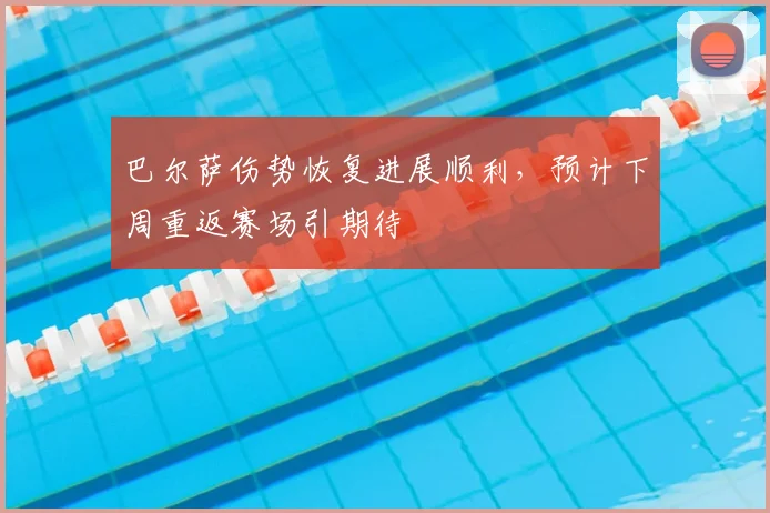 巴尔萨伤势恢复进展顺利，预计下周重返赛场引期待