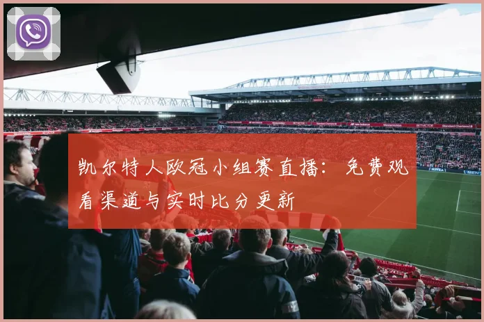 凯尔特人欧冠小组赛直播:免费观看渠道与实时比分更新