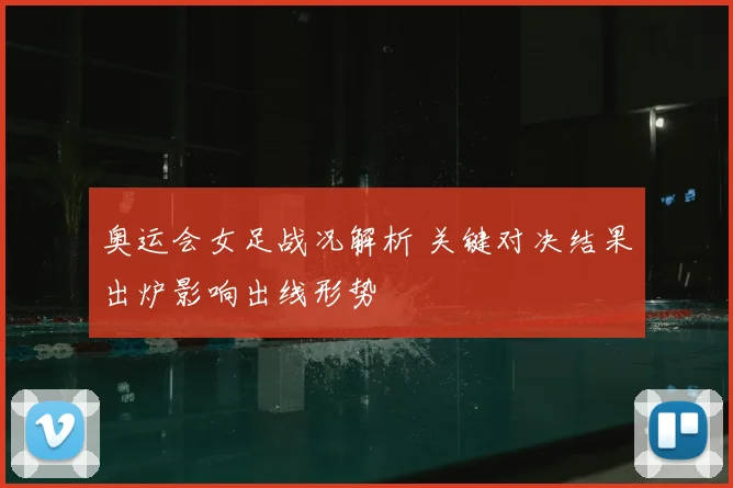 奥运会女足战况解析 关键对决结果出炉影响出线形势