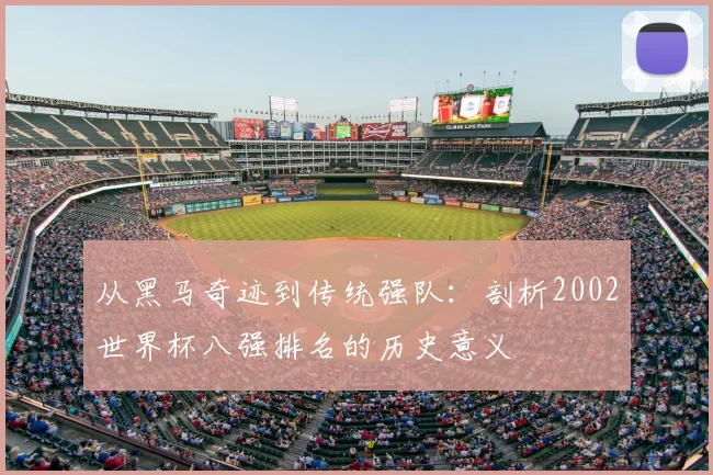 从黑马奇迹到传统强队：剖析2002世界杯八强排名的历史意义