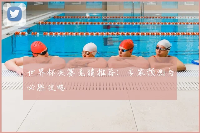 世界杯决赛竞猜推荐：专家预测与必胜攻略