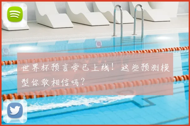 世界杯预言帝已上线！这些预测模型你敢相信吗？