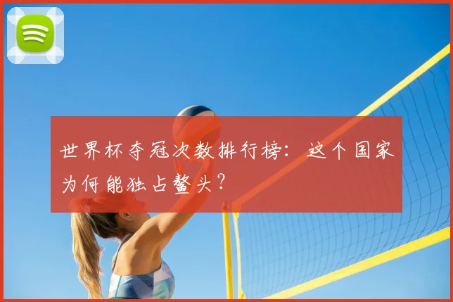 世界杯夺冠次数排行榜：这个国家为何能独占鳌头？