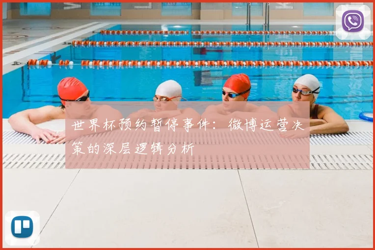 世界杯预约暂停事件：微博运营决策的深层逻辑分析