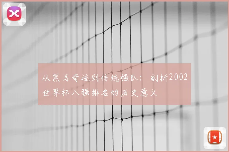 从黑马奇迹到传统强队：剖析2002世界杯八强排名的历史意义
