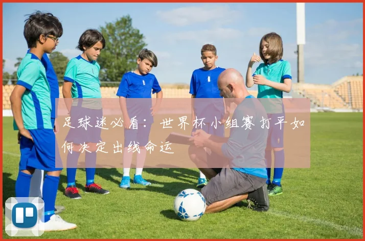 足球迷必看：世界杯小组赛打平如何决定出线命运