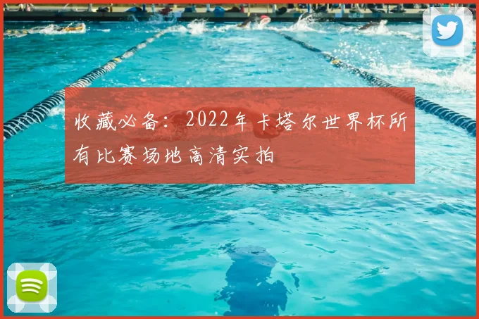 收藏必备：2022年卡塔尔世界杯所有比赛场地高清实拍