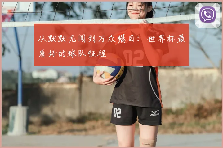 从默默无闻到万众瞩目：世界杯最看好的球队征程