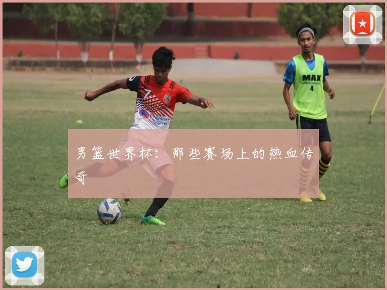 男篮世界杯:那些赛场上的热血传奇
