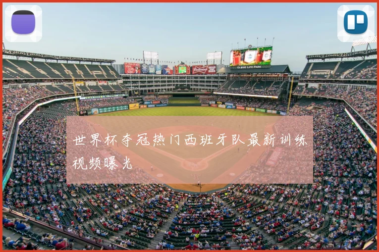 世界杯夺冠热门西班牙队最新训练视频曝光
