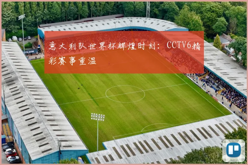 意大利队世界杯辉煌时刻：CCTV6精彩赛事重温
