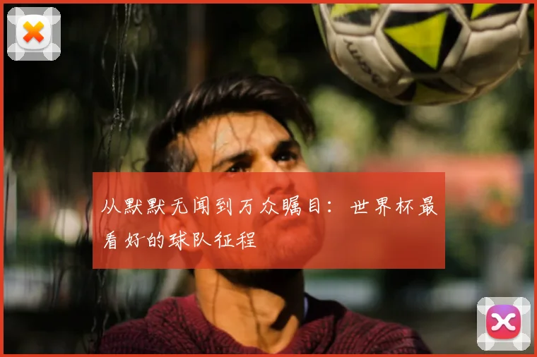 从默默无闻到万众瞩目：世界杯最看好的球队征程