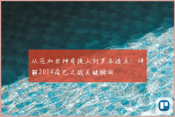 从范加尔神奇换人到罗本造点：详解2014荷巴之战关键瞬间