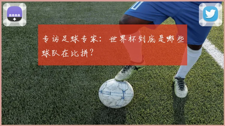 专访足球专家：世界杯到底是哪些球队在比拼？