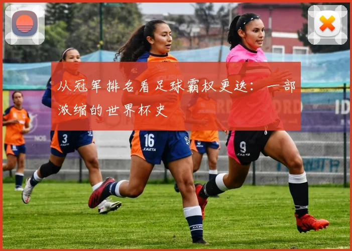 从冠军排名看足球霸权更迭：一部浓缩的世界杯史