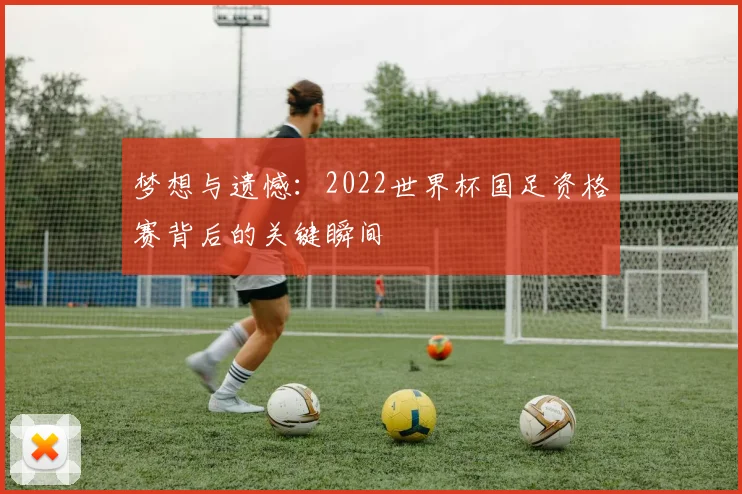 梦想与遗憾：2022世界杯国足资格赛背后的关键瞬间
