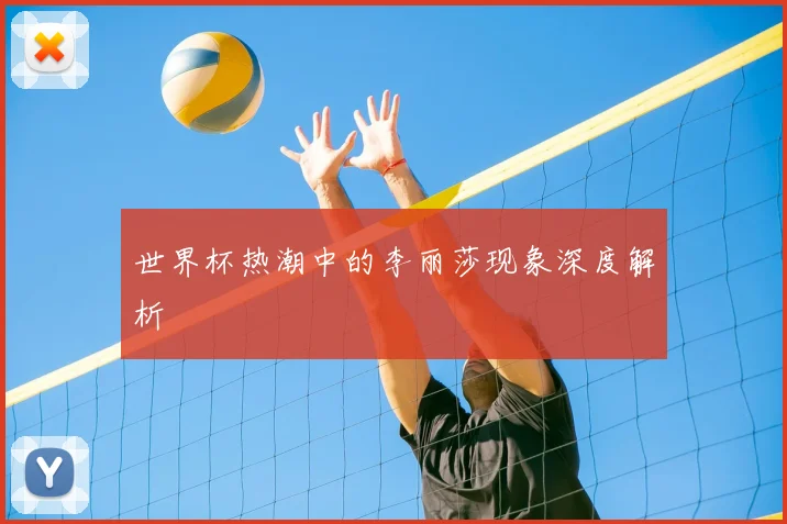 世界杯热潮中的李丽莎现象深度解析