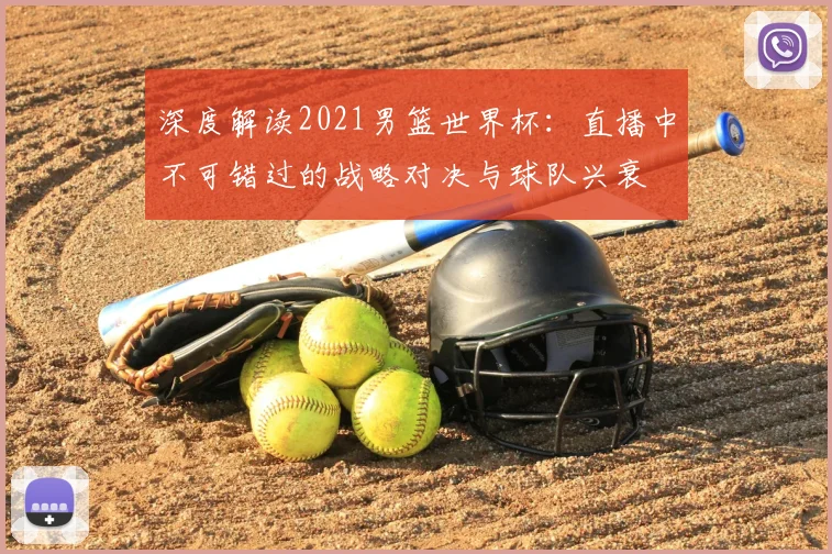 深度解读2021男篮世界杯：直播中不可错过的战略对决与球队兴衰
