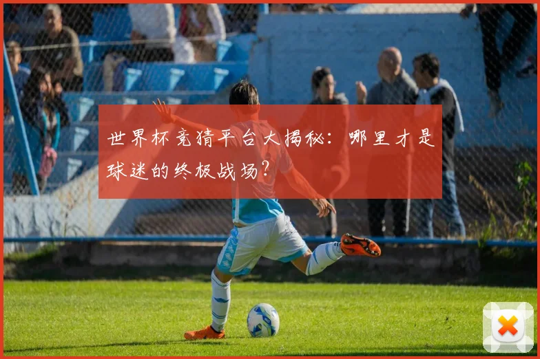 世界杯竞猜平台大揭秘:哪里才是球迷的终极战场?