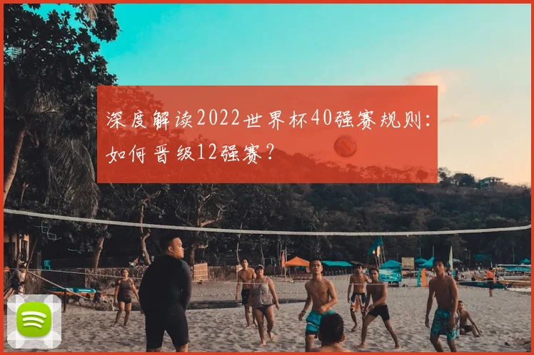 深度解读2022世界杯40强赛规则：如何晋级12强赛？